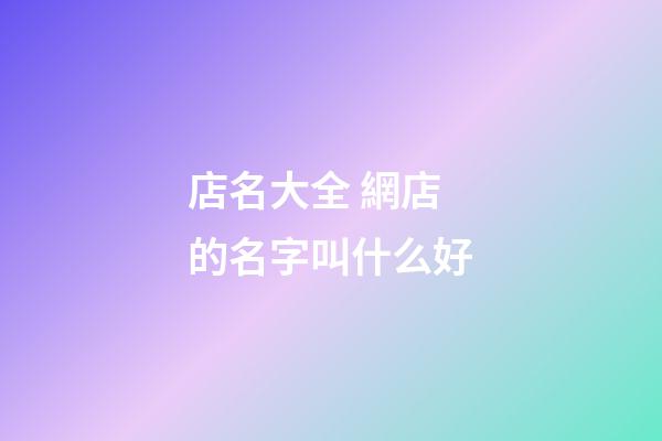店名大全 網店的名字叫什么好